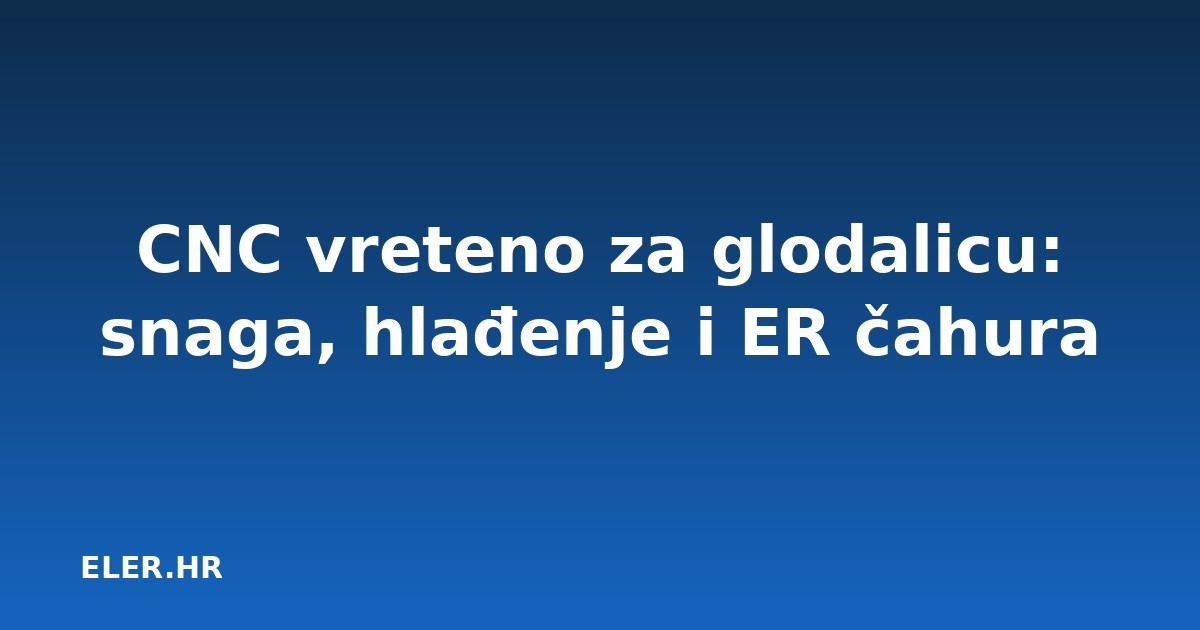 CNC vreteno za glodalicu: snaga, hlađenje i ER čahura