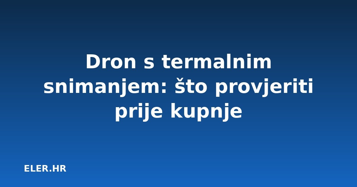 Dron s termalnim snimanjem: što provjeriti prije kupnje