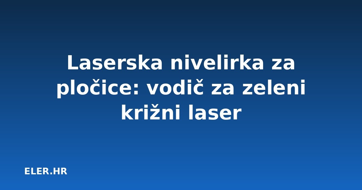 Laserska nivelirka za pločice: vodič za zeleni križni laser