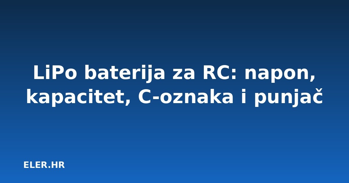 LiPo baterija za RC: napon, kapacitet, C-oznaka i punjač
