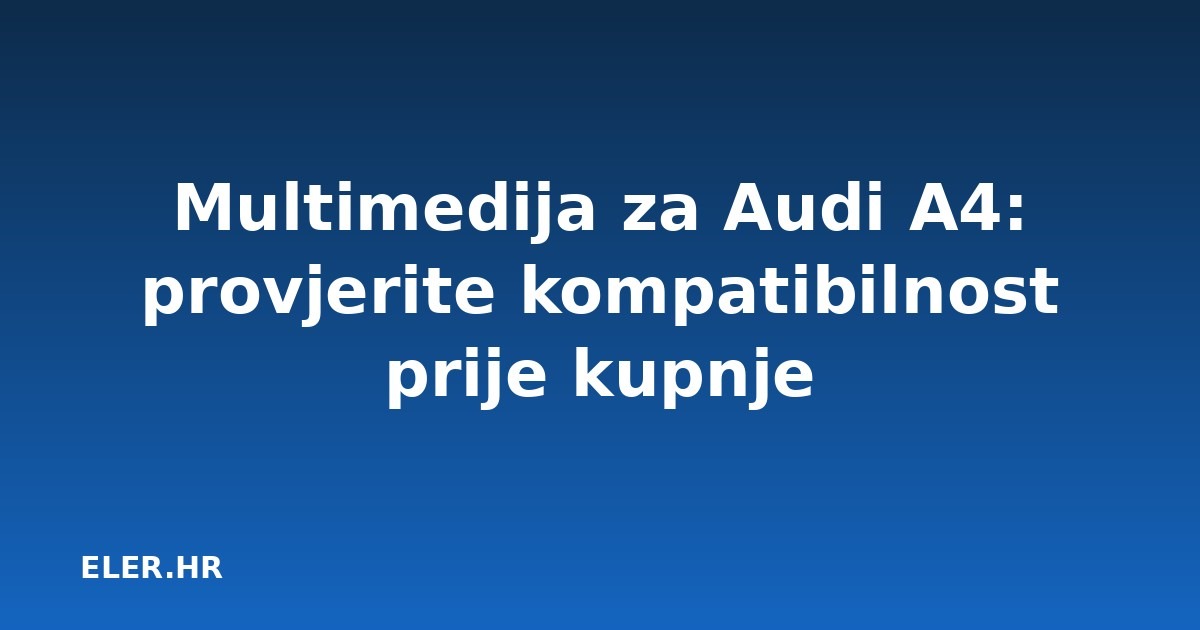 Multimedija za Audi A4: provjerite kompatibilnost prije kupnje