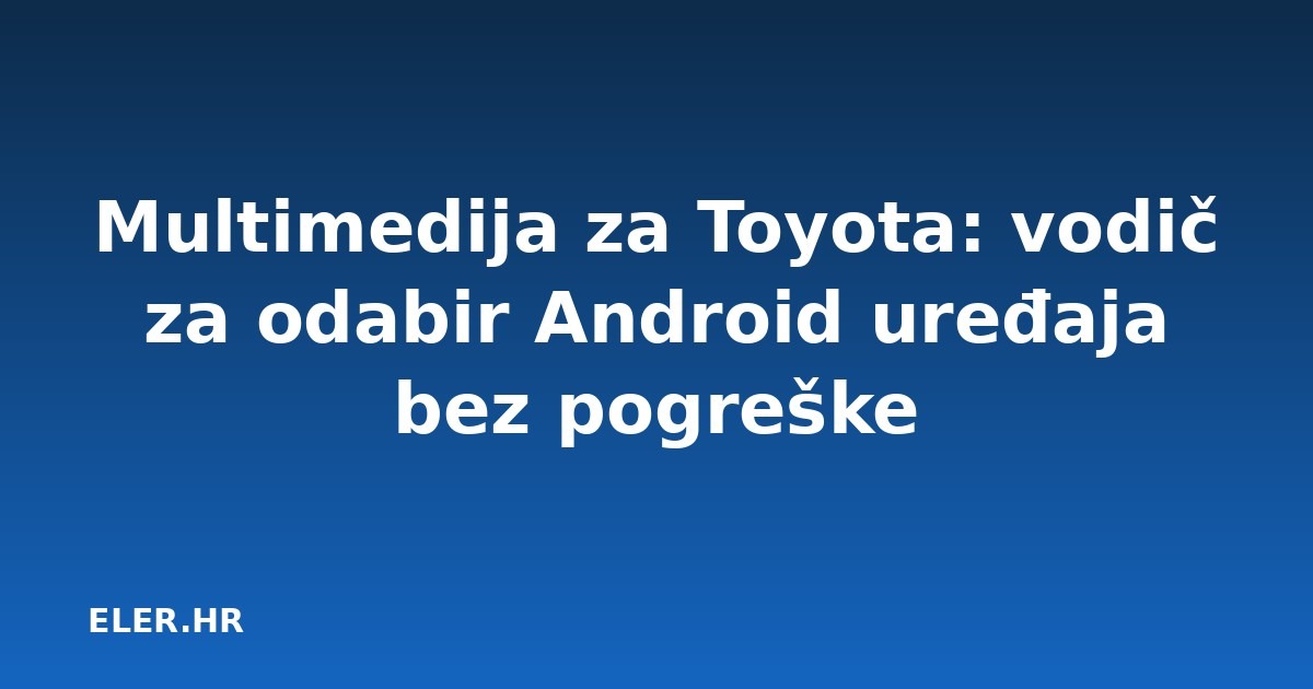 Multimedija za Toyota: vodič za odabir Android uređaja bez pogreške