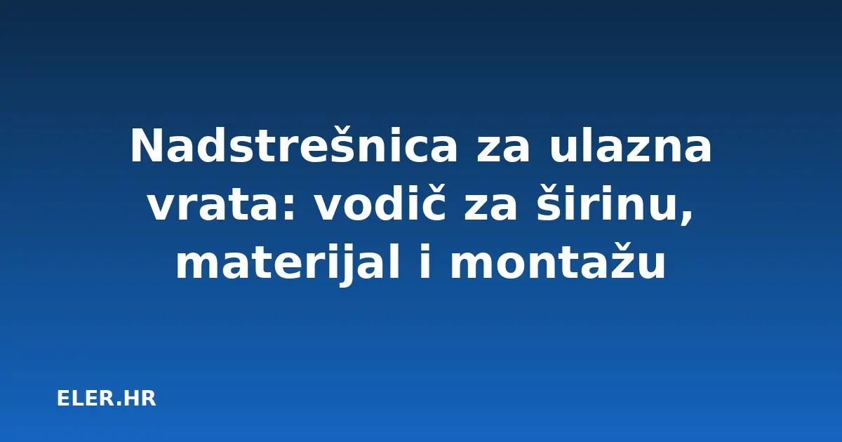 Nadstrešnica za ulazna vrata: vodič za širinu, materijal i montažu