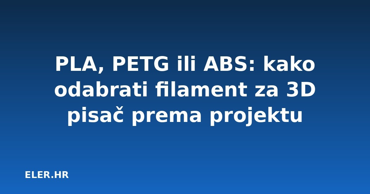 PLA, PETG ili ABS: kako odabrati filament za 3D pisač prema projektu