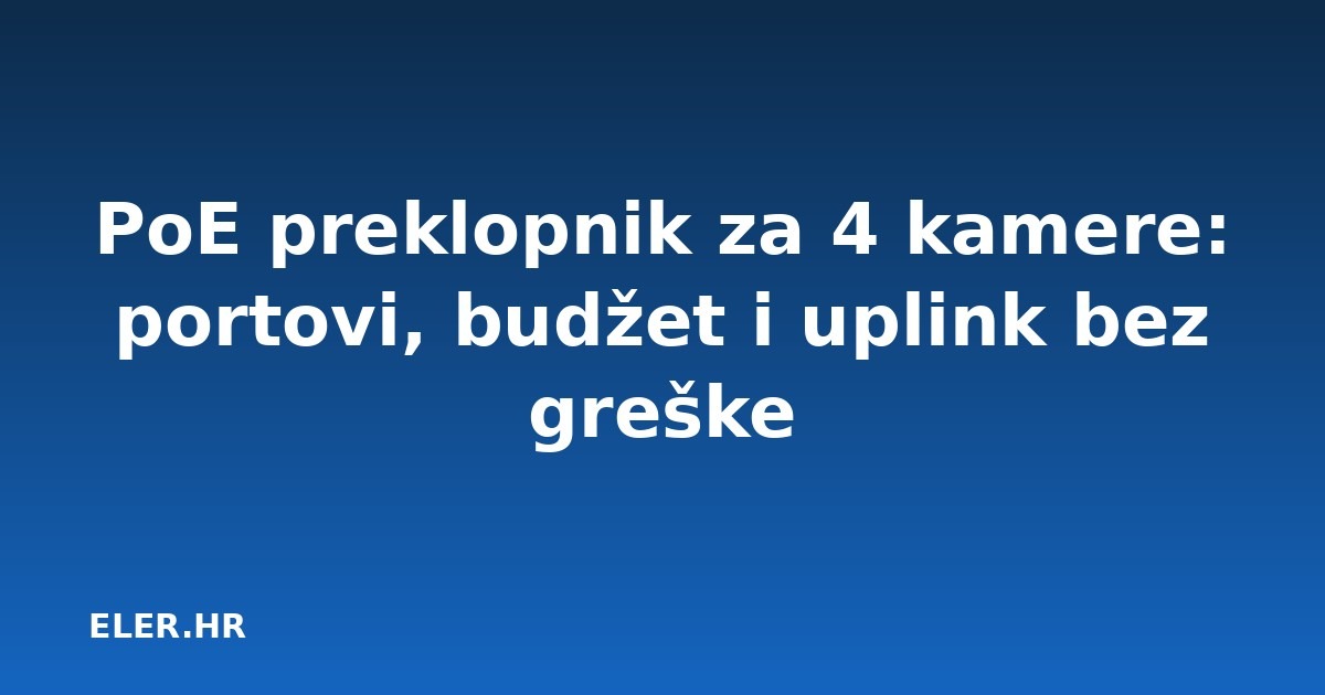PoE preklopnik za 4 kamere: portovi, budžet i uplink bez greške