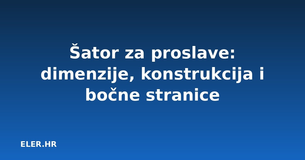 Šator za proslave: dimenzije, konstrukcija i bočne stranice