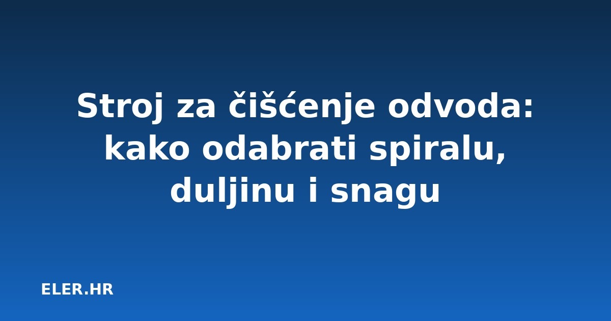 Stroj za čišćenje odvoda: kako odabrati spiralu, duljinu i snagu